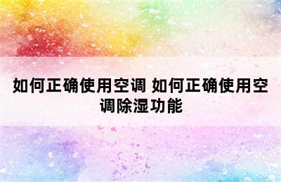 如何正确使用空调 如何正确使用空调除湿功能